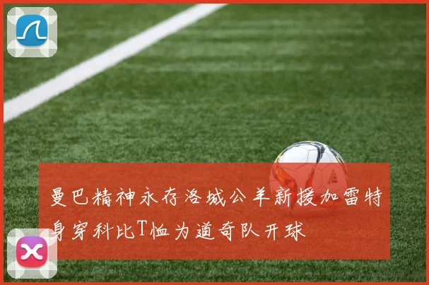 曼巴精神永存洛城公羊新援加雷特身穿科比T恤为道奇队开球