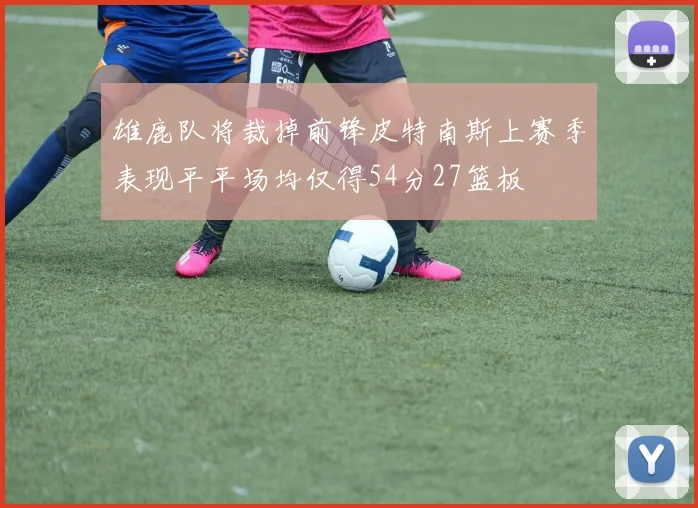 雄鹿队将裁掉前锋皮特南斯上赛季表现平平场均仅得54分27篮板