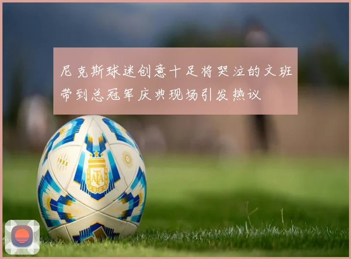 尼克斯球迷创意十足将哭泣的文班带到总冠军庆典现场引发热议