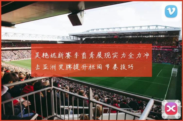 吴艳妮新赛季首秀展现实力全力冲击亚洲奖牌提升栏间节奏技巧