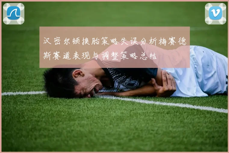 汉密尔顿换胎策略失误分析梅赛德斯赛道表现与调整策略总结