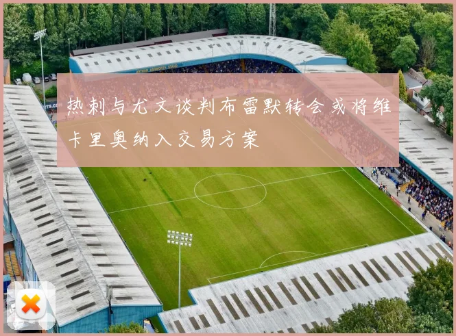 热刺与尤文谈判布雷默转会或将维卡里奥纳入交易方案