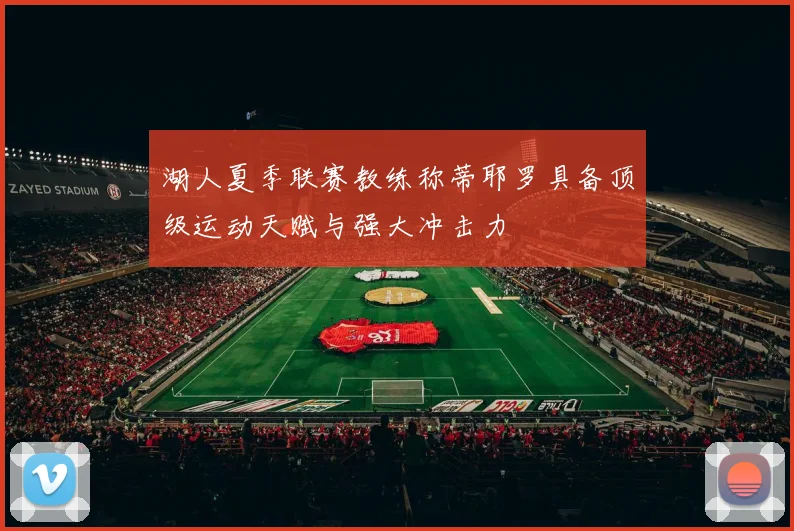 湖人夏季联赛教练称蒂耶罗具备顶级运动天赋与强大冲击力