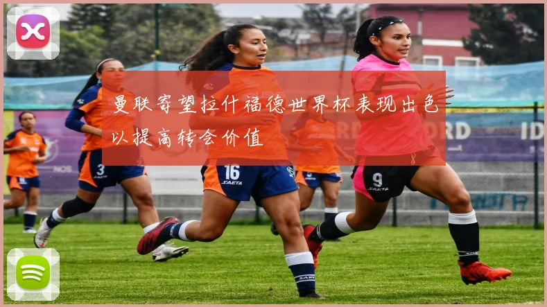 曼联寄望拉什福德世界杯表现出色以提高转会价值